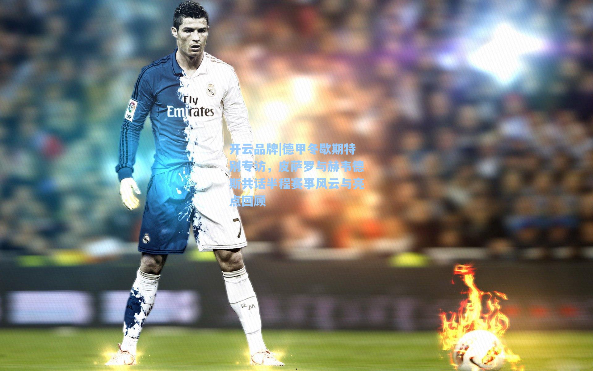 德甲冬歇期特别专访，皮萨罗与赫韦德斯共话半程赛事风云与亮点回顾