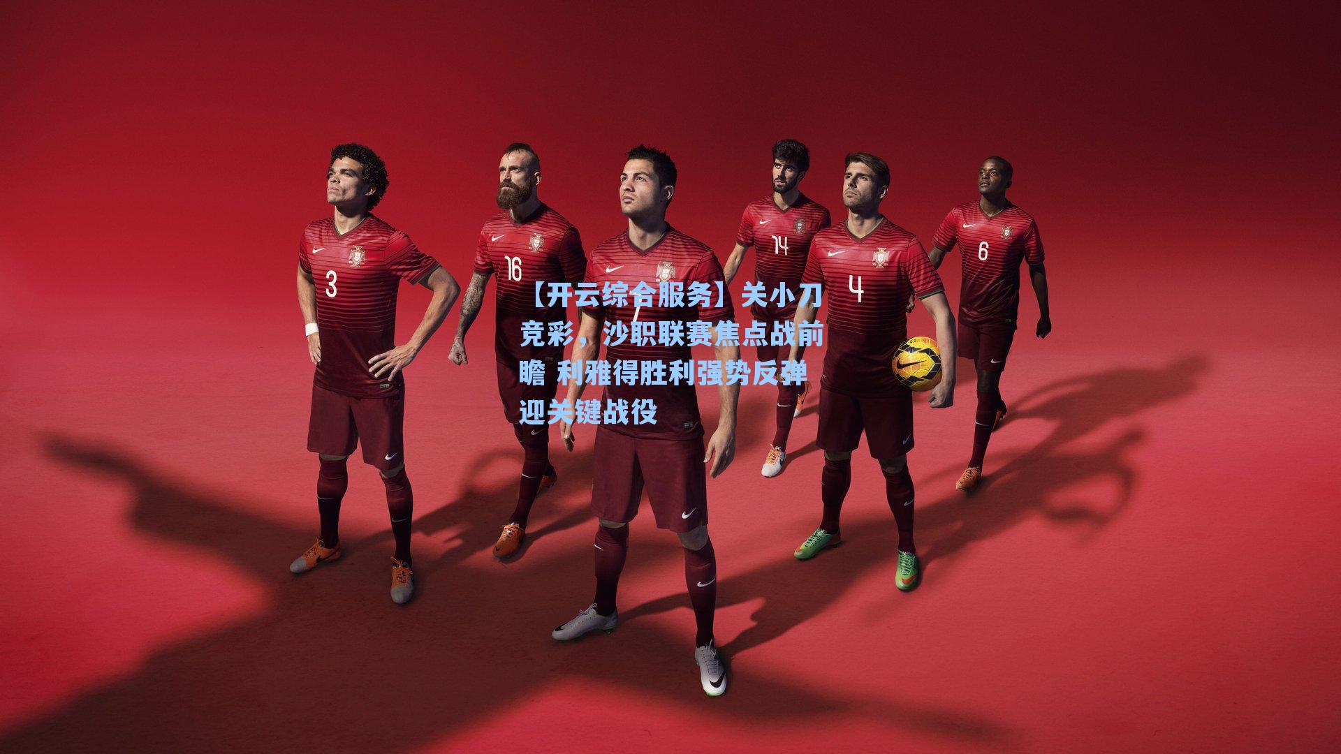 关小刀竞彩,沙职联赛焦点战前瞻 利雅得胜利强势反弹迎关键战役