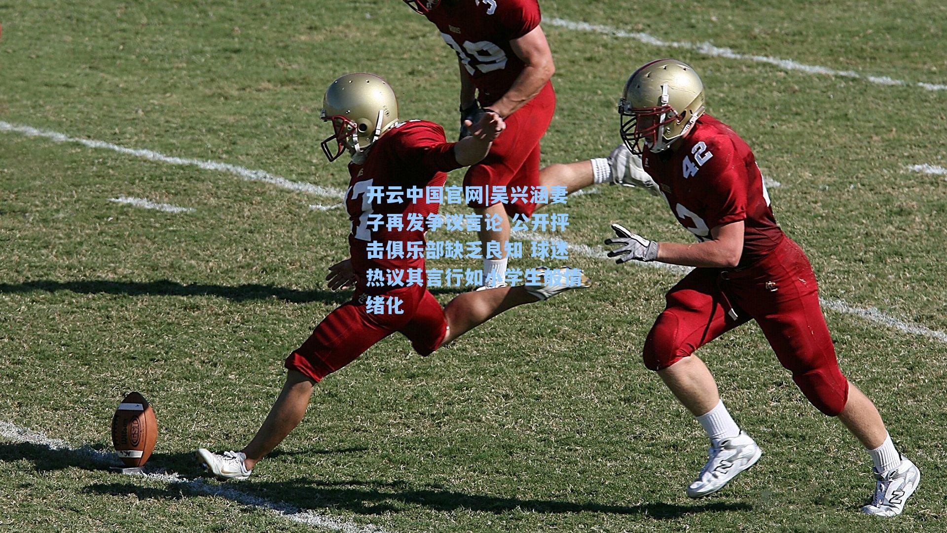 吴兴涵妻子再发争议言论 公开抨击俱乐部缺乏良知 球迷热议其言行如小学生般情绪化